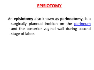 EPISIOTOMY

An episiotomy also known as perineotomy, is a
 surgically planned incision on the perineum
 and the posterior vaginal wall during second
 stage of labor.
 