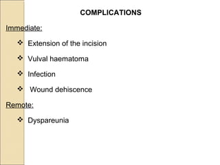 COMPLICATIONS
Immediate:
 Extension of the incision
 Vulval haematoma
 Infection
 Wound dehiscence
Remote:
 Dyspareunia
 