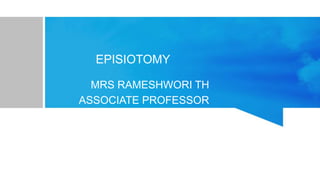 EPISIOTOMY
MRS RAMESHWORI TH
ASSOCIATE PROFESSOR
 