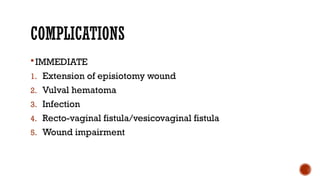 COMPLICATIONS
IMMEDIATE
1. Extension of episiotomy wound
2. Vulval hematoma
3. Infection
4. Recto-vaginal fistula/vesicovaginal fistula
5. Wound impairment
 