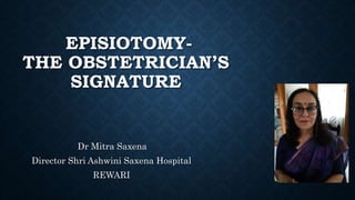 EPISIOTOMY-
THE OBSTETRICIAN’S
SIGNATURE
Dr Mitra Saxena
Director Shri Ashwini Saxena Hospital
REWARI
 