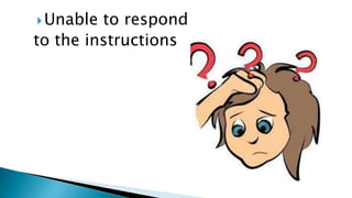 Unable to respond
to the instructions
 