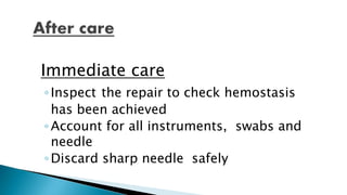 Immediate care
◦Inspect the repair to check hemostasis
has been achieved
◦Account for all instruments, swabs and
needle
◦Discard sharp needle safely
 
