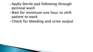  Apply Sterile pad following through
perineal wash
 Wait for minimum one hour to shift
patient to ward
 Check for bleeding and urine output
 