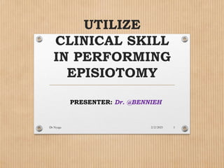 UTILIZE
CLINICAL SKILL
IN PERFORMING
EPISIOTOMY
PRESENTER: Dr. @BENNIEH
2/2/2023
Dr Nyaga 1
 