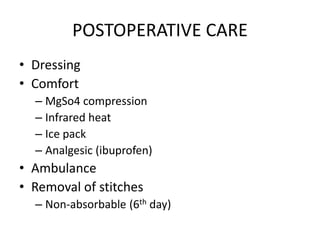 POSTOPERATIVE CARE
• Dressing
• Comfort
– MgSo4 compression
– Infrared heat
– Ice pack
– Analgesic (ibuprofen)
• Ambulance
• Removal of stitches
– Non-absorbable (6th day)
 