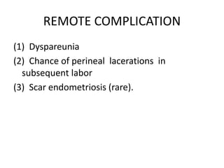 REMOTE COMPLICATION
(1) Dyspareunia
(2) Chance of perineal lacerations in
subsequent labor
(3) Scar endometriosis (rare).
 