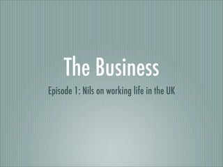 The Business
Episode 1: Nils on working life in the UK