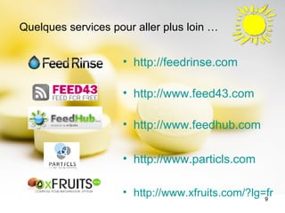 Quelques services pour aller plus loin … http://feedrinse.com   http://www.feed43.com   http://www.feedhub.com   http://www.particls.com http://www.xfruits.com/?lg=fr   