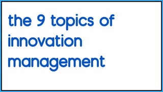 the 9 topics of
innovation
management 
 