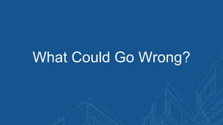 What Could Go Wrong?
 