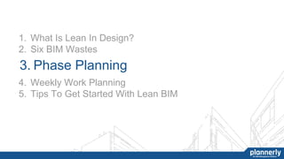 3. Phase Planning
4. Weekly Work Planning
5. Tips To Get Started With Lean BIM
1. What Is Lean In Design?
2. Six BIM Wastes
 