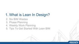 1. What is Lean In Design?
2. Six BIM Wastes
3. Phase Planning
4. Weekly Work Planning
5. Tips To Get Started With Lean BIM
 