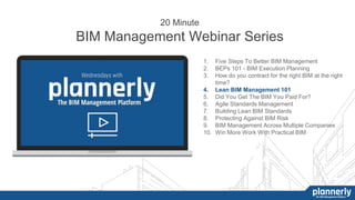 1. Five Steps To Better BIM Management
2. BEPs 101 - BIM Execution Planning
3. How do you contract for the right BIM at the right
time?
4. Lean BIM Management 101
5. Did You Get The BIM You Paid For?
6. Agile Standards Management
7. Building Lean BIM Standards
8. Protecting Against BIM Risk
9. BIM Management Across Multiple Companies
10. Win More Work With Practical BIM
20 Minute
BIM Management Webinar Series
 