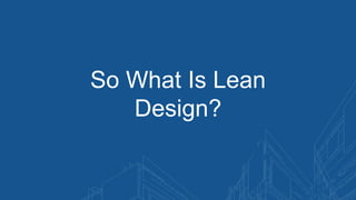 So What Is Lean
Design?
 