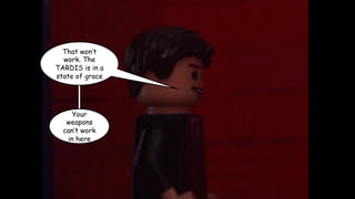 That won’t
work. The
TARDIS is in a
state of grace

Your
weapons
can’t work
in here

 