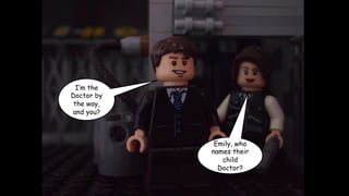 I’m the
Doctor by
the way,
and you?

Emily, who
names their
child
Doctor?

 