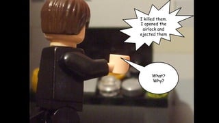 I killed them.
I opened the
airlock and
ejected them

What?
Why?

 