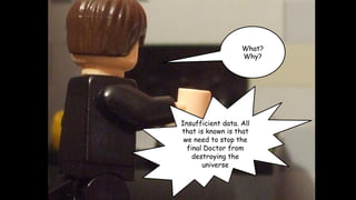 What?
Why?

Insufficient data. All
that is known is that
we need to stop the
final Doctor from
destroying the
universe

 