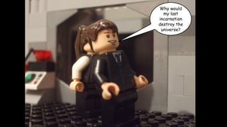 Why would
my last
incarnation
destroy the
universe?

 