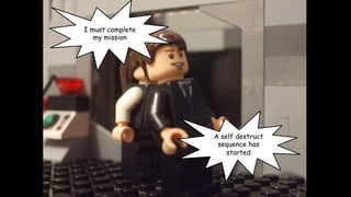 I must complete
my mission

A self destruct
sequence has
started

 