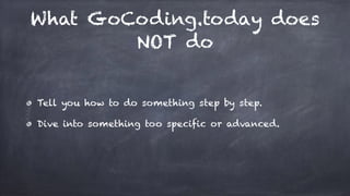 What GoCoding.today does
NOT do
Tell you how to do something step by step.
Dive into something too specific or advanced.
 