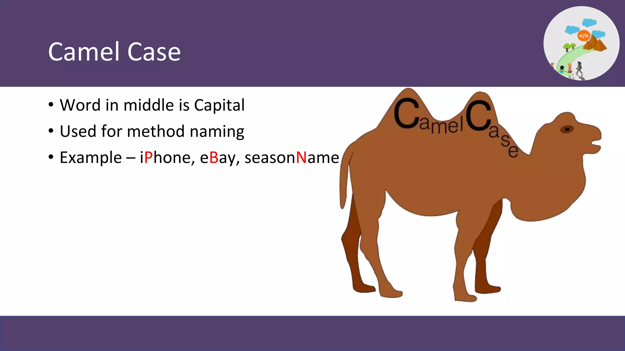 Camel Case
• Word in middle is Capital
• Used for method naming
• Example – iPhone, eBay, seasonName
 
