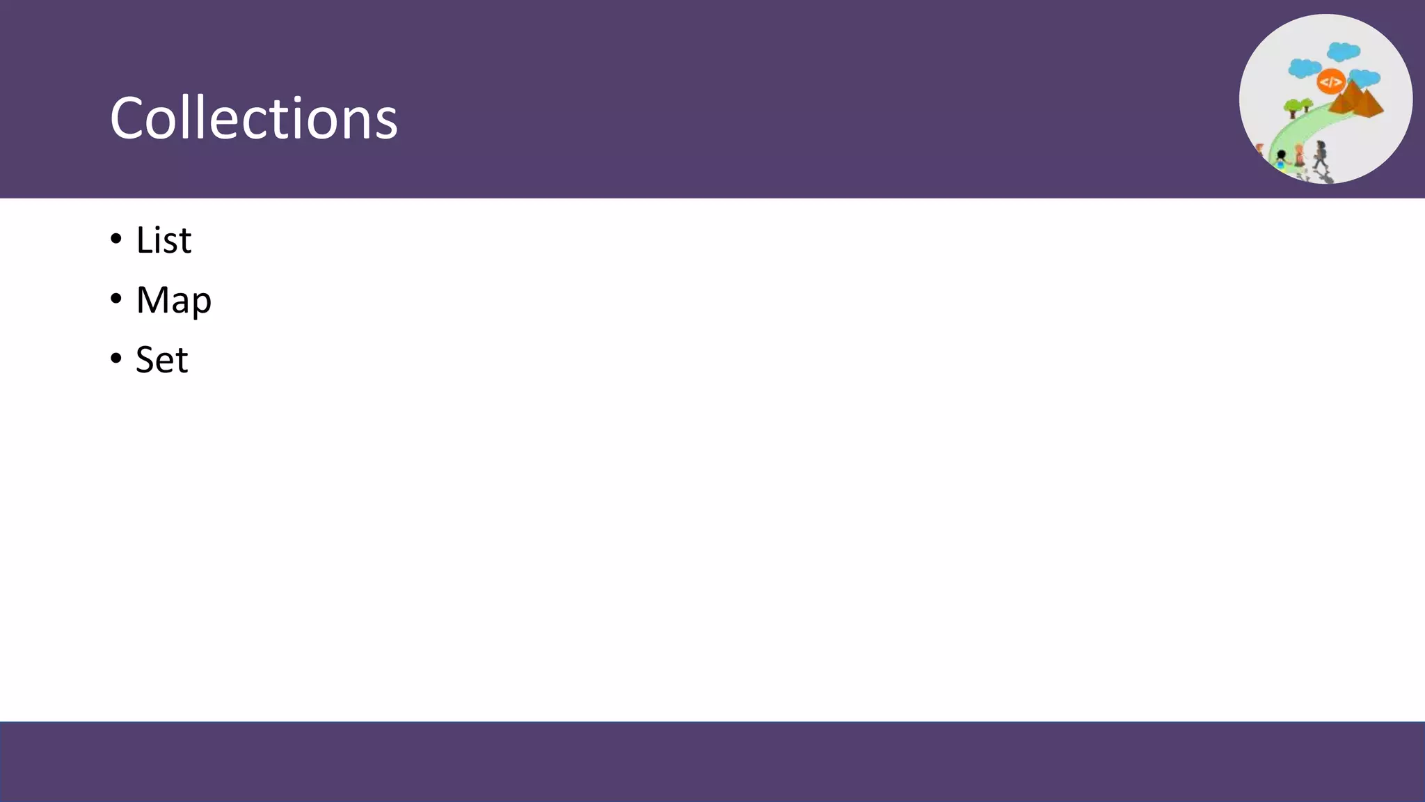 Collections
• List
• Map
• Set
 