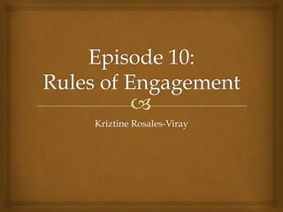–
Episode 10: 
Rules of Engagement
Kriztine Rosales-Viray
 
