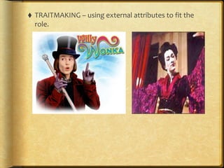 ⬧ TRAITMAKING	
  –	
  using	
  external	
  attributes	
  to	
  fit	
  the	
  
role.
 