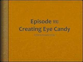 Episode	
  11: 
Creating	
  Eye	
  Candy
Kriztine	
  Rosales-­‐Viray
 