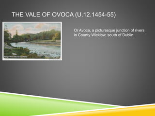 THE VALE OF OVOCA (U.12.1454-55)
Or Avoca, a picturesque junction of rivers
in County Wicklow, south of Dublin.
 
