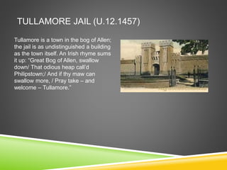 TULLAMORE JAIL (U.12.1457)
Tullamore is a town in the bog of Allen;
the jail is as undistinguished a building
as the town itself. An Irish rhyme sums
it up: “Great Bog of Allen, swallow
down/ That odious heap call’d
Philipstown;/ And if thy maw can
swallow more, / Pray take – and
welcome – Tullamore.”
 