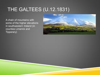 THE GALTEES (U.12.1831)
A chain of mountains with
some of the higher elevations
in southwestern Ireland (in
counties Limerick and
Tipperary)
 