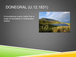 DONEGRAL (U.12.1831)
A mountainous county (rather than a
range of mountains) in northwestern
Ireland.
 