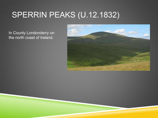 SPERRIN PEAKS (U.12.1832)
In County Londonderry on
the north coast of Ireland.
 