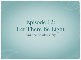 Episode 12:
Let There Be Light
Kriztine Rosales-Viray
 