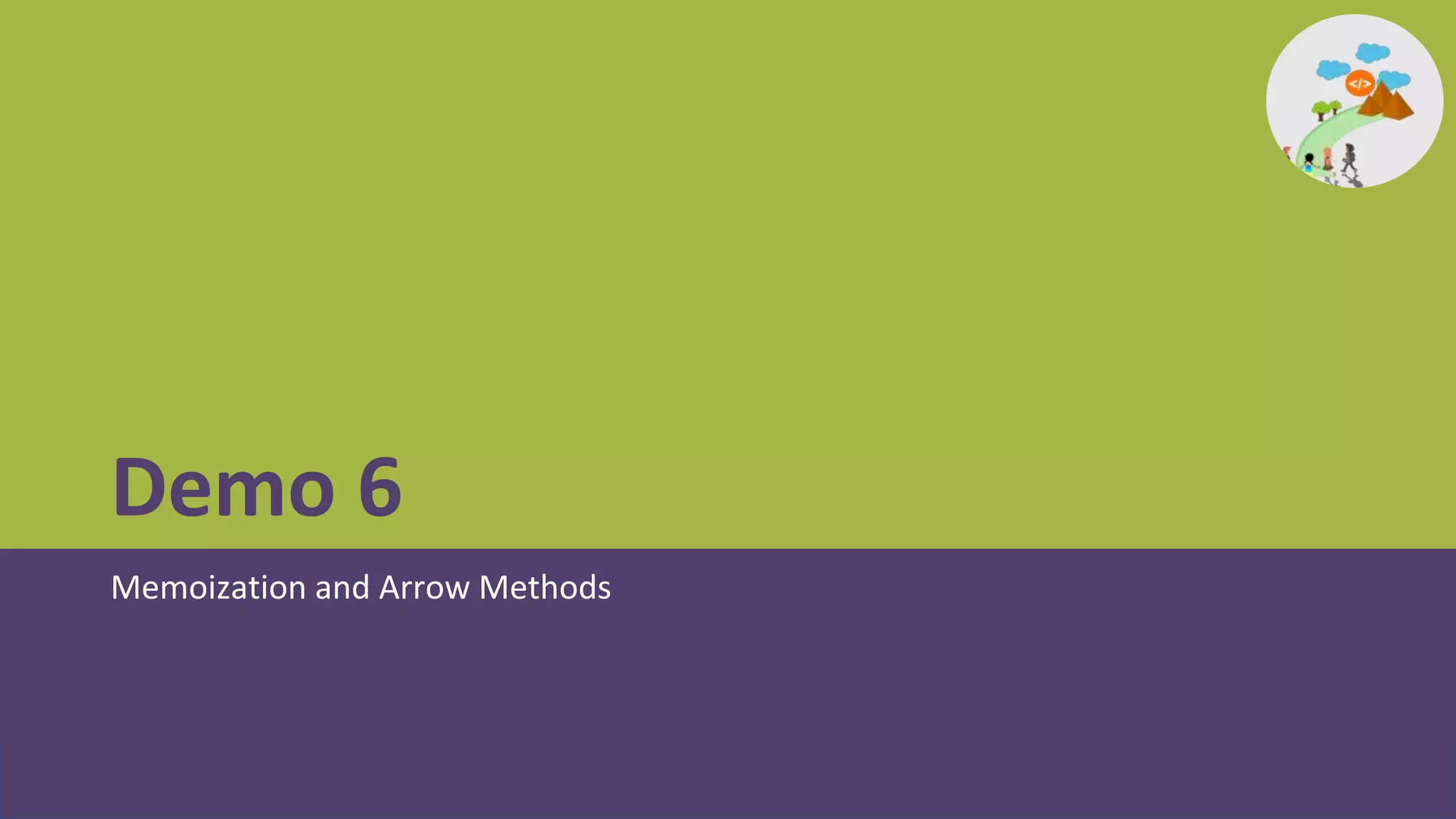 Demo 6
Memoization and Arrow Methods
 