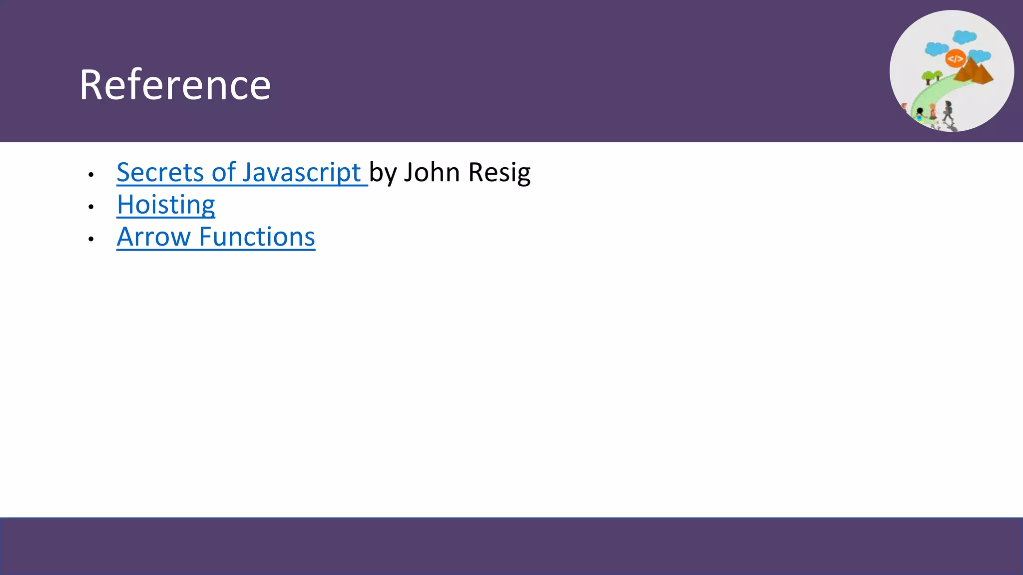 Reference
• Secrets of Javascript by John Resig
• Hoisting
• Arrow Functions
 