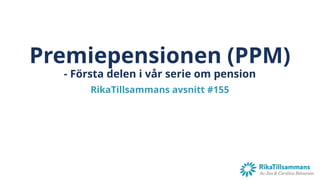 Premiepensionen (PPM)
- Första delen i vår serie om pension
RikaTillsammans avsnitt #155
 