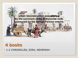 4 books 1-2 CHRONICLES, EZRA, NEHEMIAH urban reconstruction and renewal by the survivors of the Babylonian exile sponsored by the benign Persian empire. 
