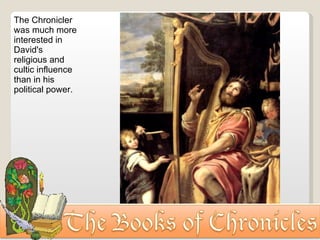 The Chronicler was much more interested in David's religious and cultic influence than in his political power. 