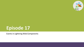 Episode 17
Events in Lightning Web Components
 