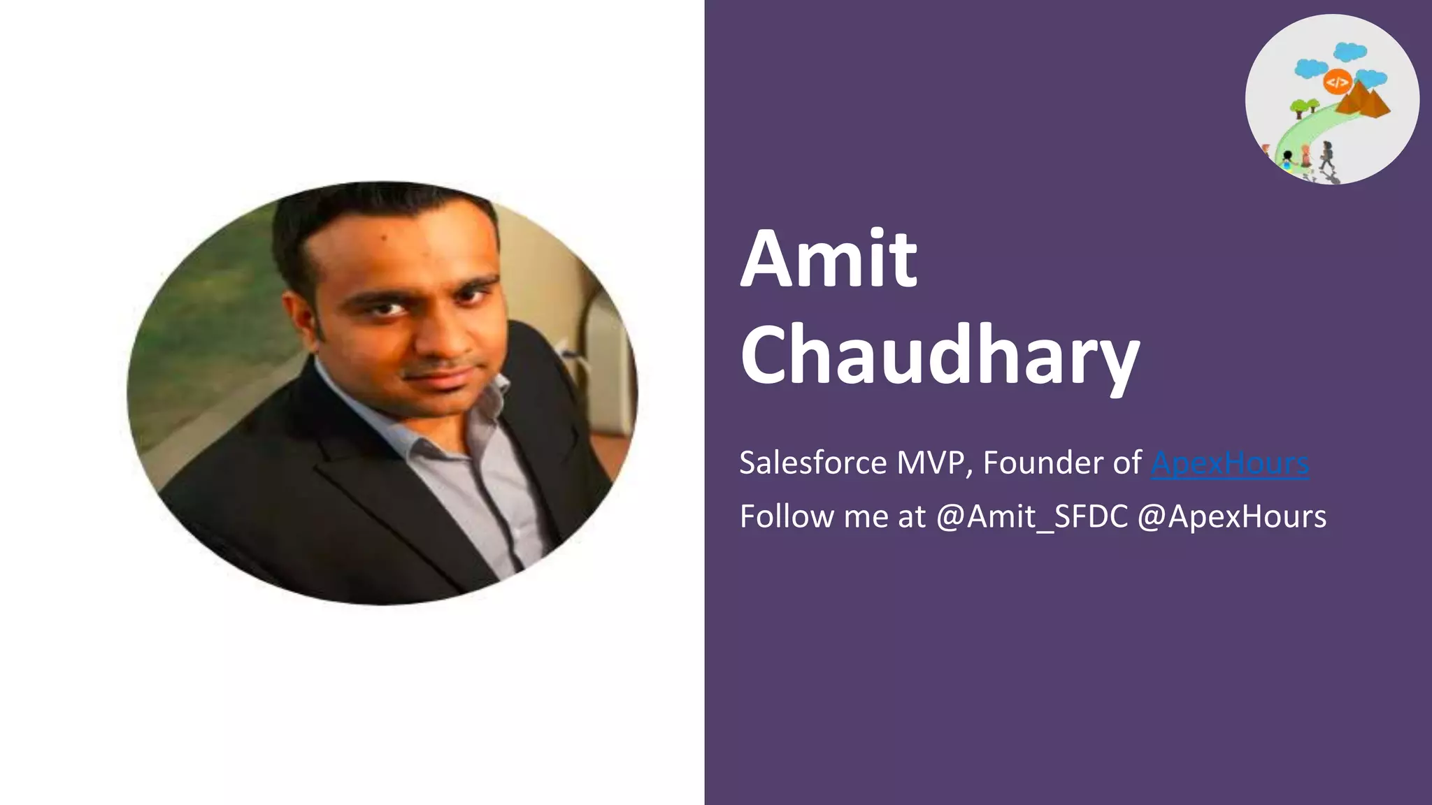 Salesforce MVP, Founder of ApexHours
Follow me at @Amit_SFDC @ApexHours
Amit
Chaudhary
 