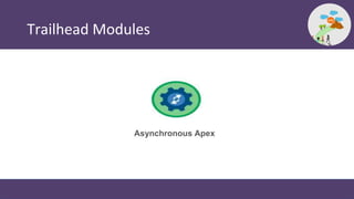 Trailhead Modules
Asynchronous Apex
 
