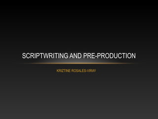SCRIPTWRITING AND PRE-PRODUCTION
KRIZTINE ROSALES-VIRAY

 