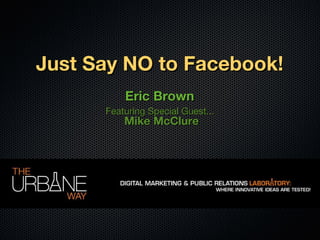 Just Say NO to Facebook! Eric Brown Featuring Special Guest... Mike McClure 
