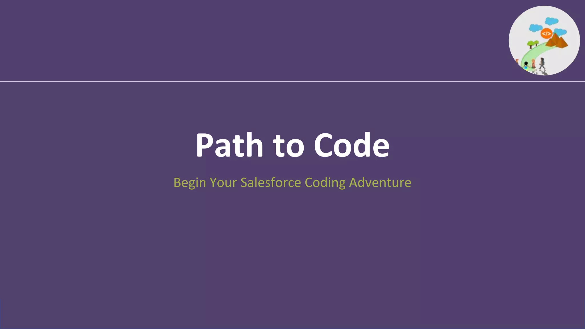 Path to Code
Begin Your Salesforce Coding Adventure
 
