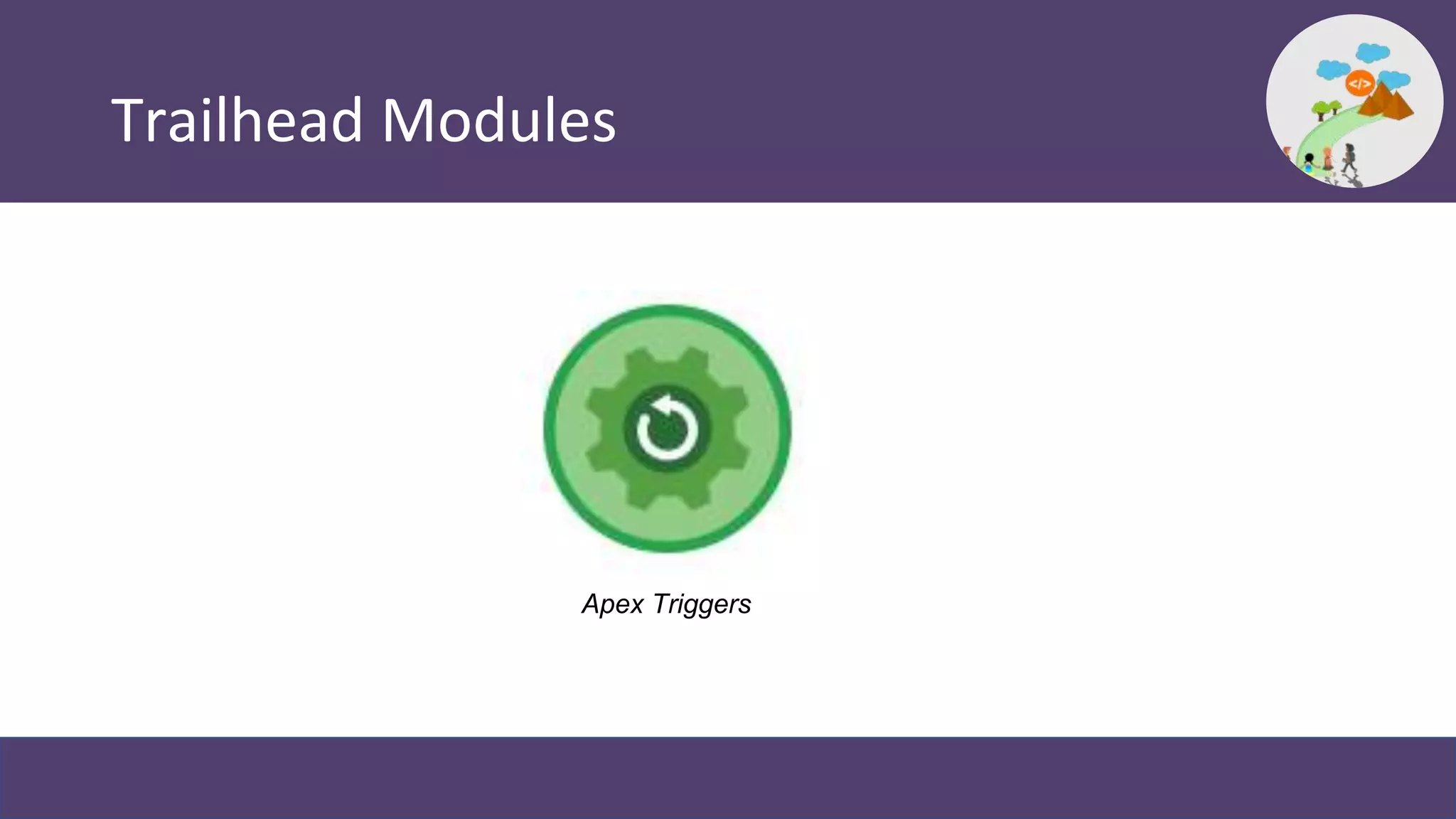 Trailhead Modules
Apex Triggers
 