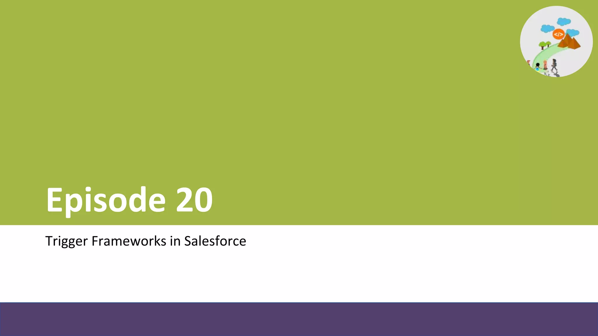 Episode 20
Trigger Frameworks in Salesforce
 